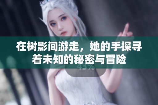 在树影间游走，她的手探寻着未知的秘密与冒险