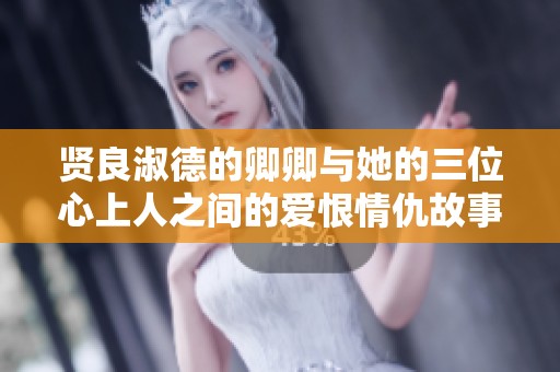 贤良淑德的卿卿与她的三位心上人之间的爱恨情仇故事