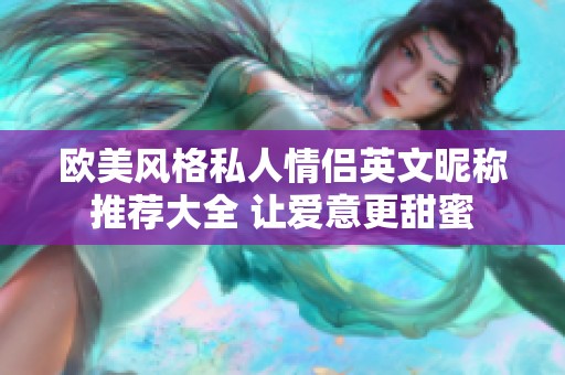 欧美风格私人情侣英文昵称推荐大全 让爱意更甜蜜