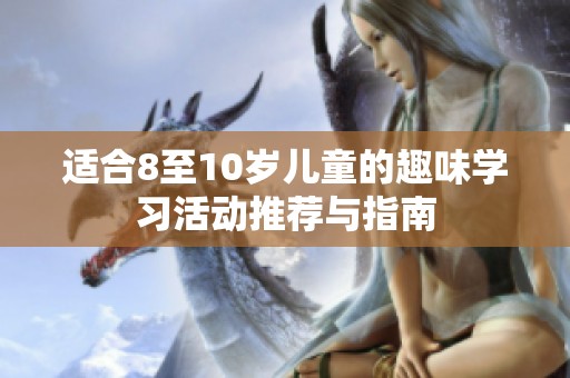 适合8至10岁儿童的趣味学习活动推荐与指南