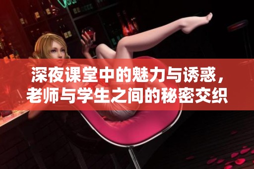 深夜课堂中的魅力与诱惑，老师与学生之间的秘密交织