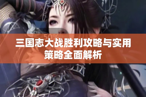 三国志大战胜利攻略与实用策略全面解析