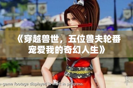 《穿越兽世，五位兽夫轮番宠爱我的奇幻人生》