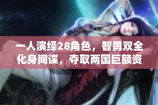 一人演绎28角色，智勇双全化身间谍，夺取两国巨额资金