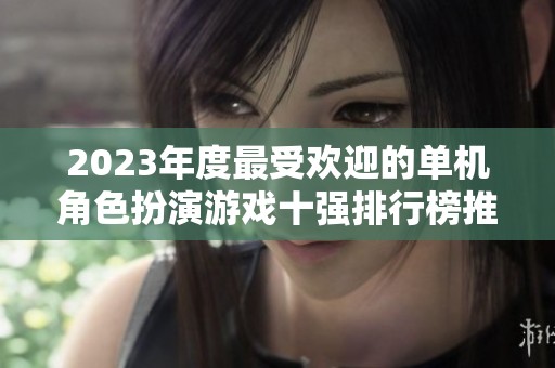 2023年度最受欢迎的单机角色扮演游戏十强排行榜推荐