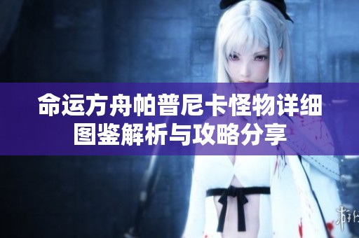 命运方舟帕普尼卡怪物详细图鉴解析与攻略分享