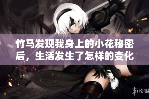 竹马发现我身上的小花秘密后，生活发生了怎样的变化