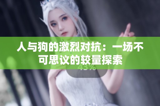 人与狗的激烈对抗：一场不可思议的较量探索