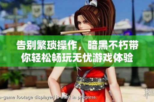 告别繁琐操作，暗黑不朽带你轻松畅玩无忧游戏体验
