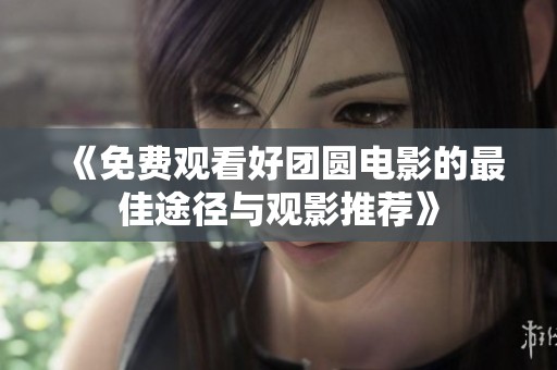 《免费观看好团圆电影的最佳途径与观影推荐》