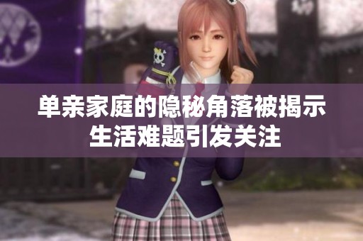单亲家庭的隐秘角落被揭示 生活难题引发关注
