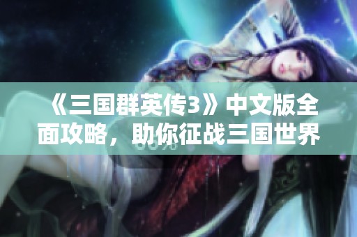 《三国群英传3》中文版全面攻略，助你征战三国世界
