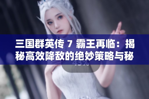 三国群英传 7 霸王再临：揭秘高效降敌的绝妙策略与秘籍
