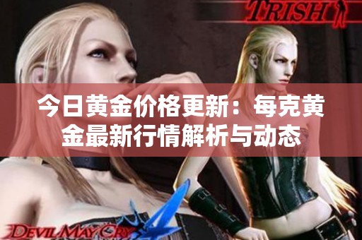 今日黄金价格更新：每克黄金最新行情解析与动态