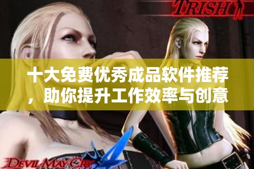 十大免费优秀成品软件推荐，助你提升工作效率与创意能力