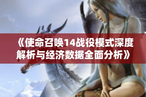 《使命召唤14战役模式深度解析与经济数据全面分析》