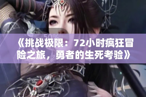 《挑战极限：72小时疯狂冒险之旅，勇者的生死考验》