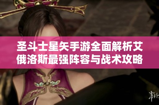 圣斗士星矢手游全面解析艾俄洛斯最强阵容与战术攻略