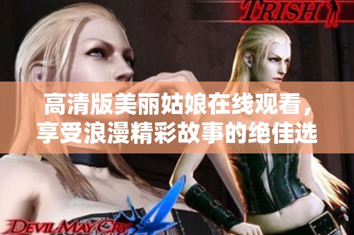 高清版美丽姑娘在线观看，享受浪漫精彩故事的绝佳选择