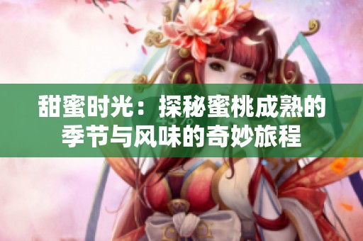 甜蜜时光：探秘蜜桃成熟的季节与风味的奇妙旅程