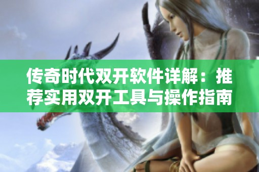 传奇时代双开软件详解：推荐实用双开工具与操作指南