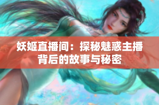 妖姬直播间：探秘魅惑主播背后的故事与秘密
