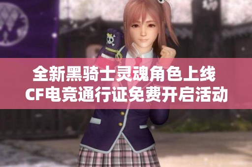 全新黑骑士灵魂角色上线 CF电竞通行证免费开启活动