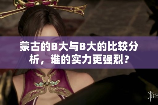 蒙古的B大与B大的比较分析，谁的实力更强烈？