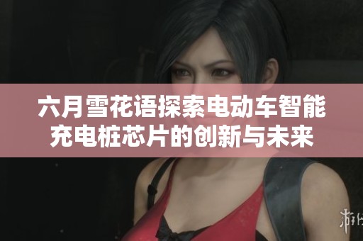 六月雪花语探索电动车智能充电桩芯片的创新与未来