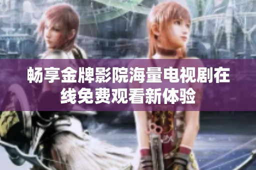 畅享金牌影院海量电视剧在线免费观看新体验