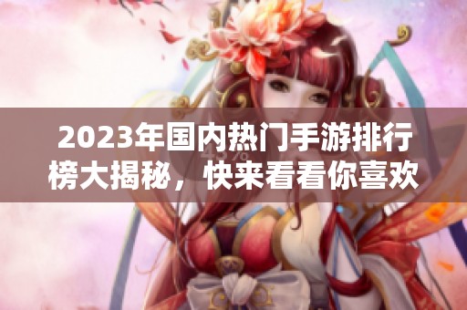 2023年国内热门手游排行榜大揭秘，快来看看你喜欢的游戏上榜了吗