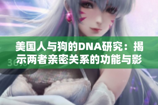 美国人与狗的DNA研究：揭示两者亲密关系的功能与影响