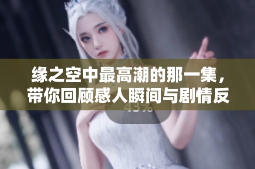 缘之空中最高潮的那一集，带你回顾感人瞬间与剧情反转