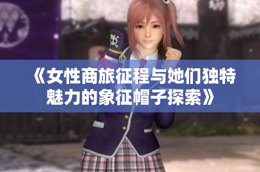 《女性商旅征程与她们独特魅力的象征帽子探索》