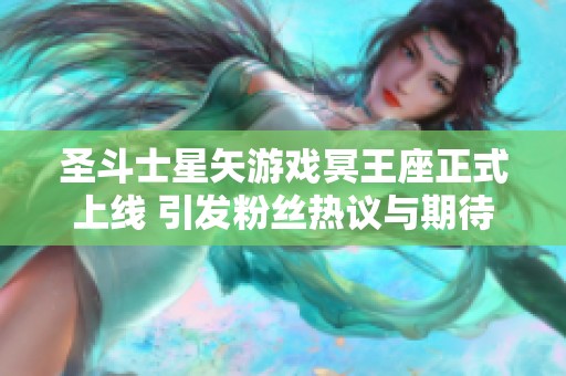 圣斗士星矢游戏冥王座正式上线 引发粉丝热议与期待