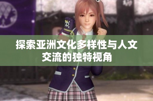 探索亚洲文化多样性与人文交流的独特视角