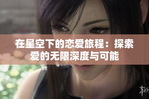 在星空下的恋爱旅程：探索爱的无限深度与可能