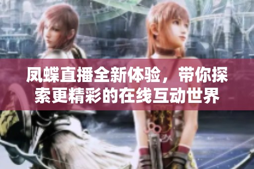 凤蝶直播全新体验，带你探索更精彩的在线互动世界