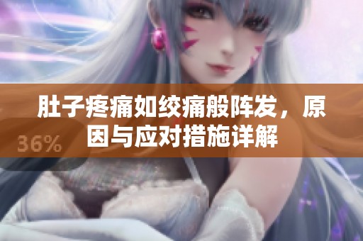 肚子疼痛如绞痛般阵发，原因与应对措施详解