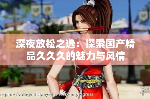 深夜放松之选：探索国产精品久久久的魅力与风情
