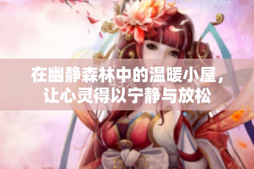 在幽静森林中的温暖小屋，让心灵得以宁静与放松