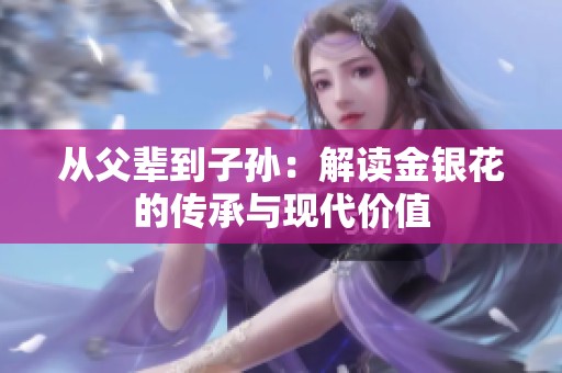 从父辈到子孙：解读金银花的传承与现代价值