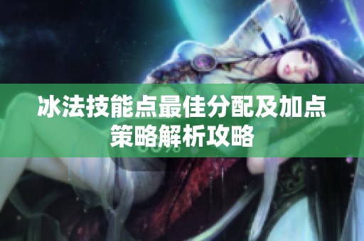 冰法技能点最佳分配及加点策略解析攻略