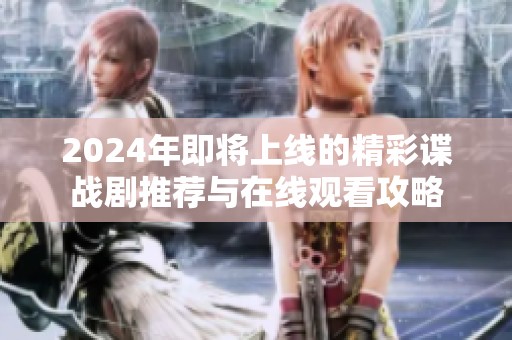 2024年即将上线的精彩谍战剧推荐与在线观看攻略