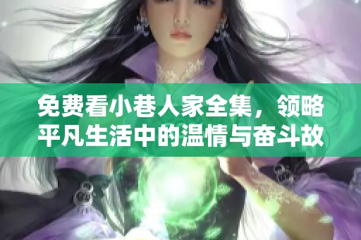 免费看小巷人家全集，领略平凡生活中的温情与奋斗故事