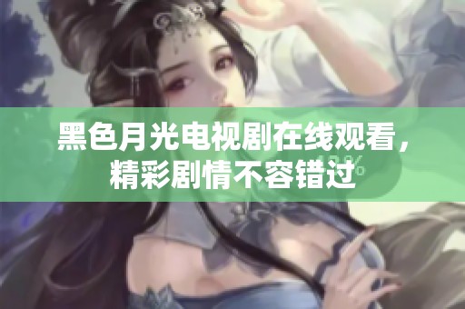 黑色月光电视剧在线观看，精彩剧情不容错过