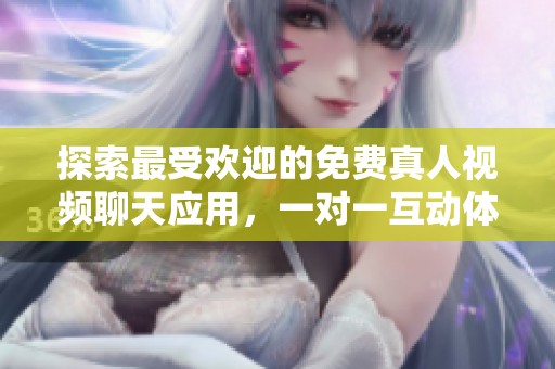 探索最受欢迎的免费真人视频聊天应用，一对一互动体验