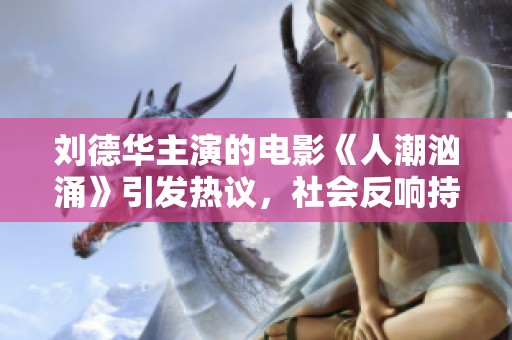 刘德华主演的电影《人潮汹涌》引发热议，社会反响持续升温