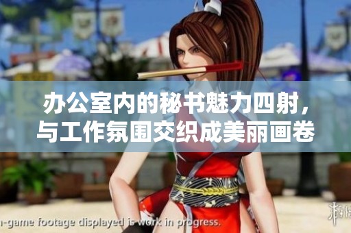 办公室内的秘书魅力四射，与工作氛围交织成美丽画卷