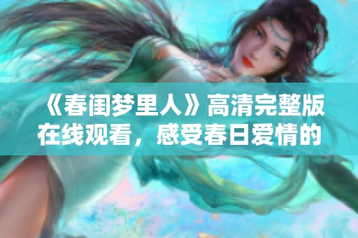 《春闺梦里人》高清完整版在线观看，感受春日爱情的温暖与浪漫